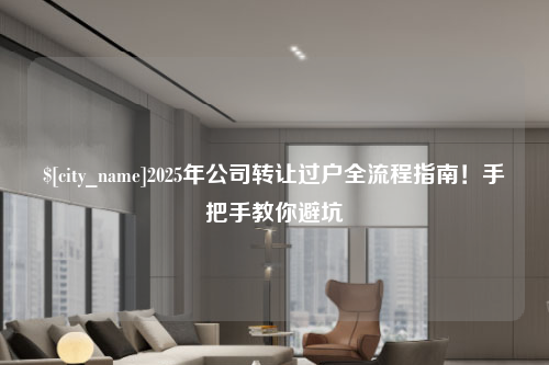 吉林2025年公司转让过户全流程指南！手把手教你避坑